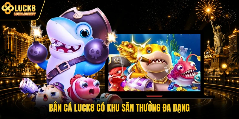 Bắn cá LUCK8 có khu săn thưởng đa dạng