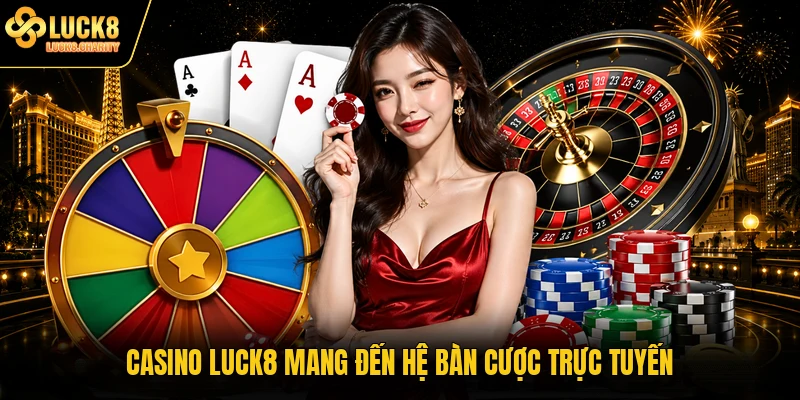 Casino LUCK8 mang đến hệ bàn cược trực tuyến