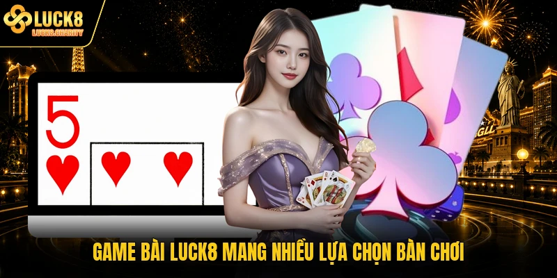Game bài LUCK8 mang nhiều lựa chọn bàn chơi
