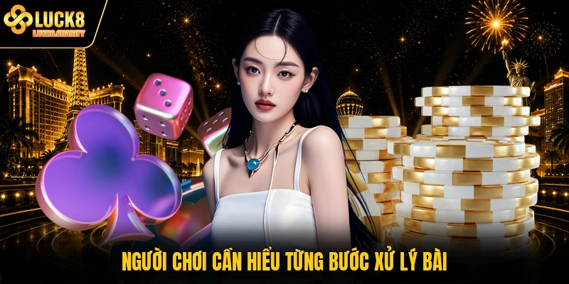 Người chơi cần hiểu từng bước xử lý bài